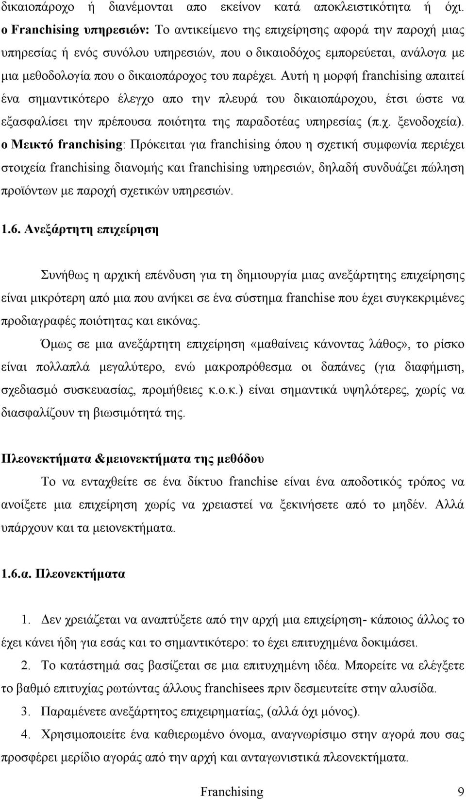 παρέχει. Αυτή η μορφή franchising απαιτεί ένα σημαντικότερο έλεγχο απο την πλευρά του δικαιοπάροχου, έτσι ώστε να εξασφαλίσει την πρέπουσα ποιότητα της παραδοτέας υπηρεσίας (π.χ. ξενοδοχεία).