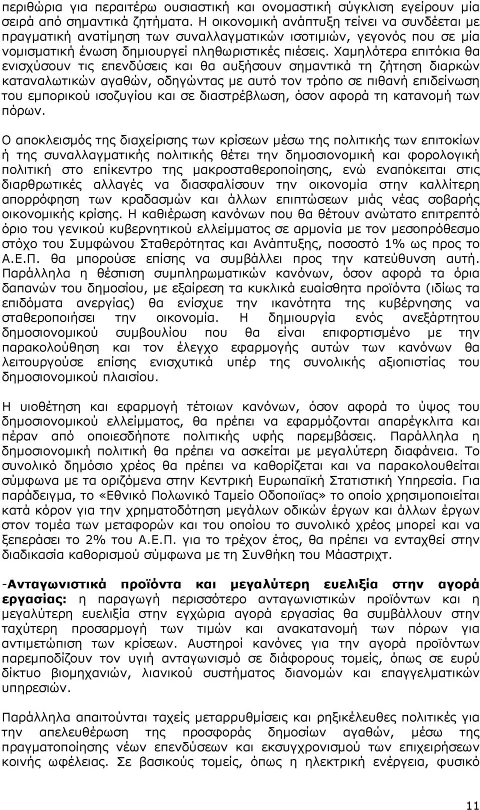 Χαμηλότερα επιτόκια θα ενισχύσουν τις επενδύσεις και θα αυξήσουν σημαντικά τη ζήτηση διαρκών καταναλωτικών αγαθών, οδηγώντας με αυτό τον τρόπο σε πιθανή επιδείνωση του εμπορικού ισοζυγίου και σε