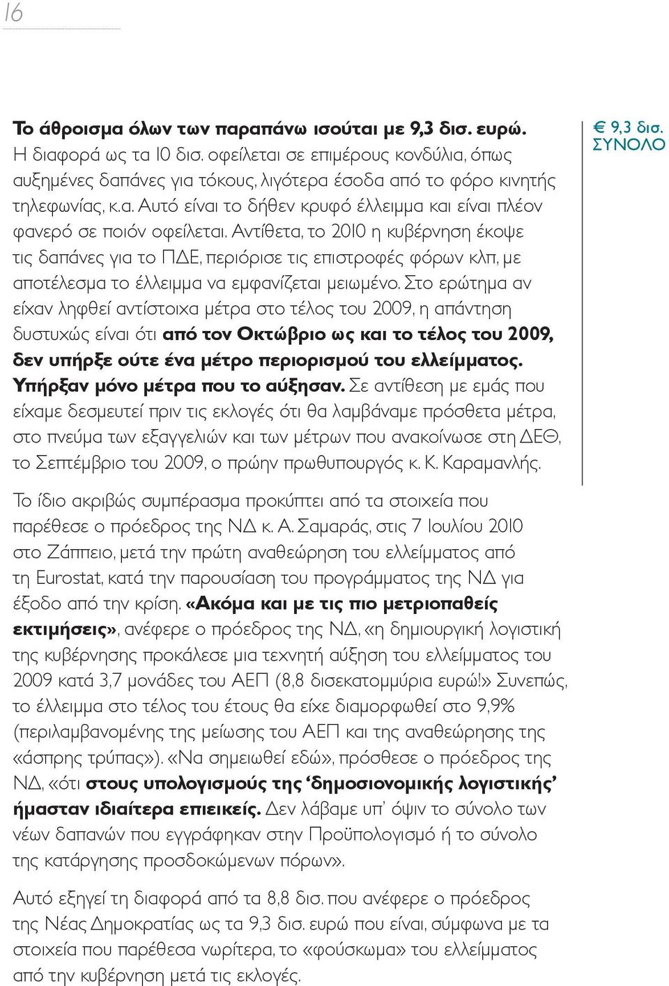 Αντίθετα, το 2010 η κυβέρνηση έκοψε τις δαπάνες για το ΠΔΕ, περιόρισε τις επιστροφές φόρων κλπ, με αποτέλεσμα το έλλειμμα να εμφανίζεται μειωμένο.