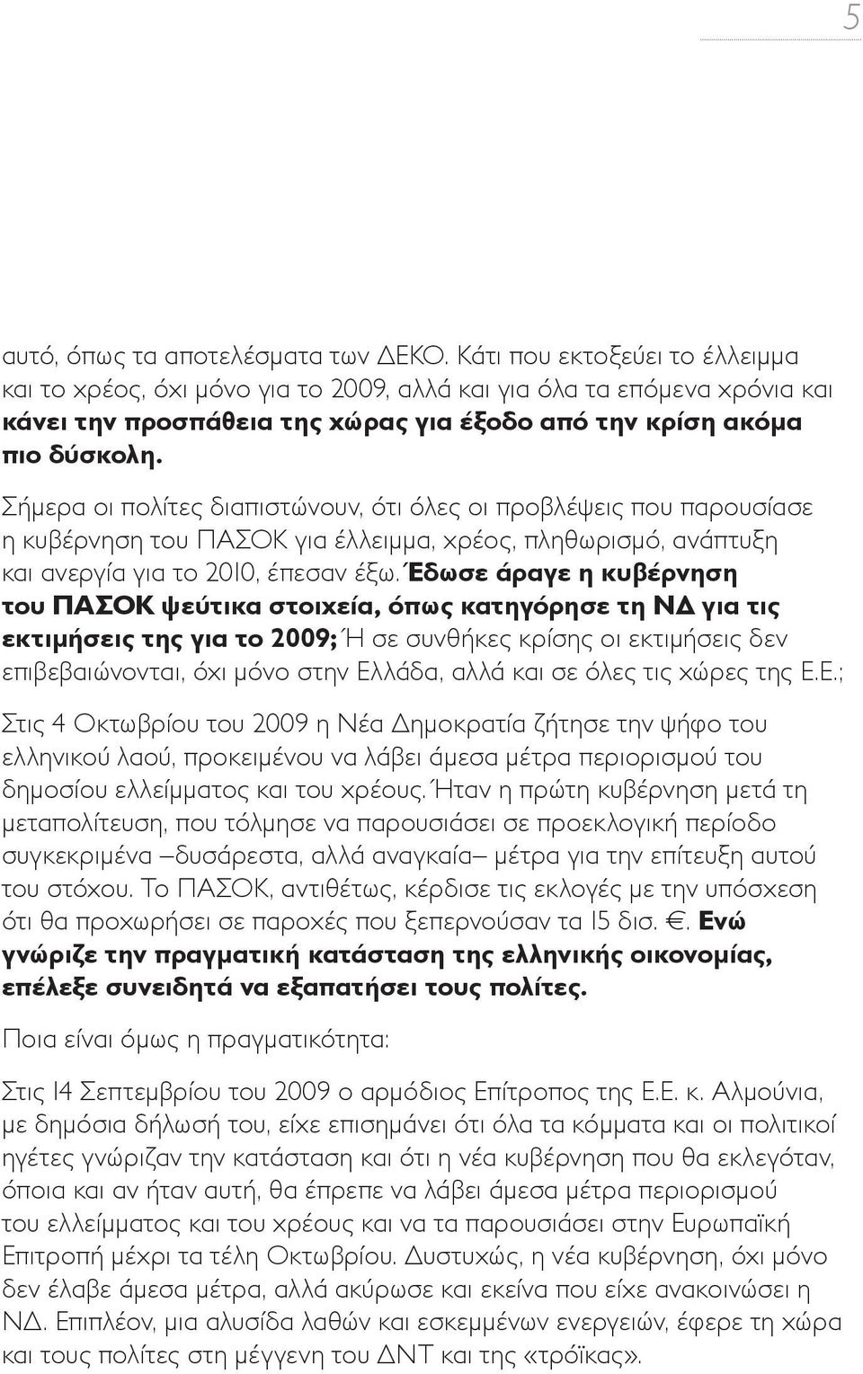 Σήμερα οι πολίτες διαπιστώνουν, ότι όλες οι προβλέψεις που παρουσίασε η κυβέρνηση του ΠΑΣΟΚ για έλλειμμα, χρέος, πληθωρισμό, ανάπτυξη και ανεργία για το 2010, έπεσαν έξω.