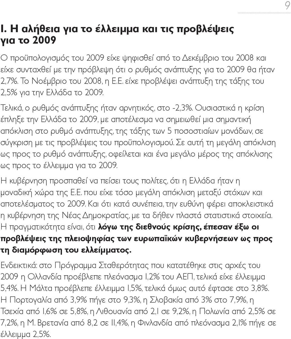 Ουσιαστικά η κρίση έπληξε την Ελλάδα το 2009, με αποτέλεσμα να σημειωθεί μια σημαντική απόκλιση στο ρυθμό ανάπτυξης, της τάξης των 5 ποσοστιαίων μονάδων, σε σύγκριση με τις προβλέψεις του