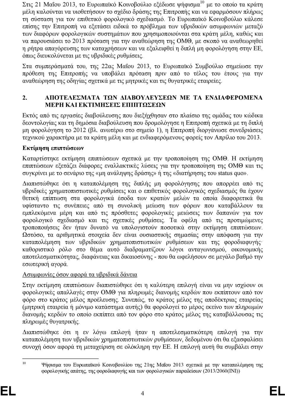 Το Ευρωπαϊκό Κοινοβούλιο κάλεσε επίσης την Επιτροπή να εξετάσει ειδικά το πρόβλημα των υβριδικών ασυμφωνιών μεταξύ των διαφόρων φορολογικών συστημάτων που χρησιμοποιούνται στα κράτη μέλη, καθώς και