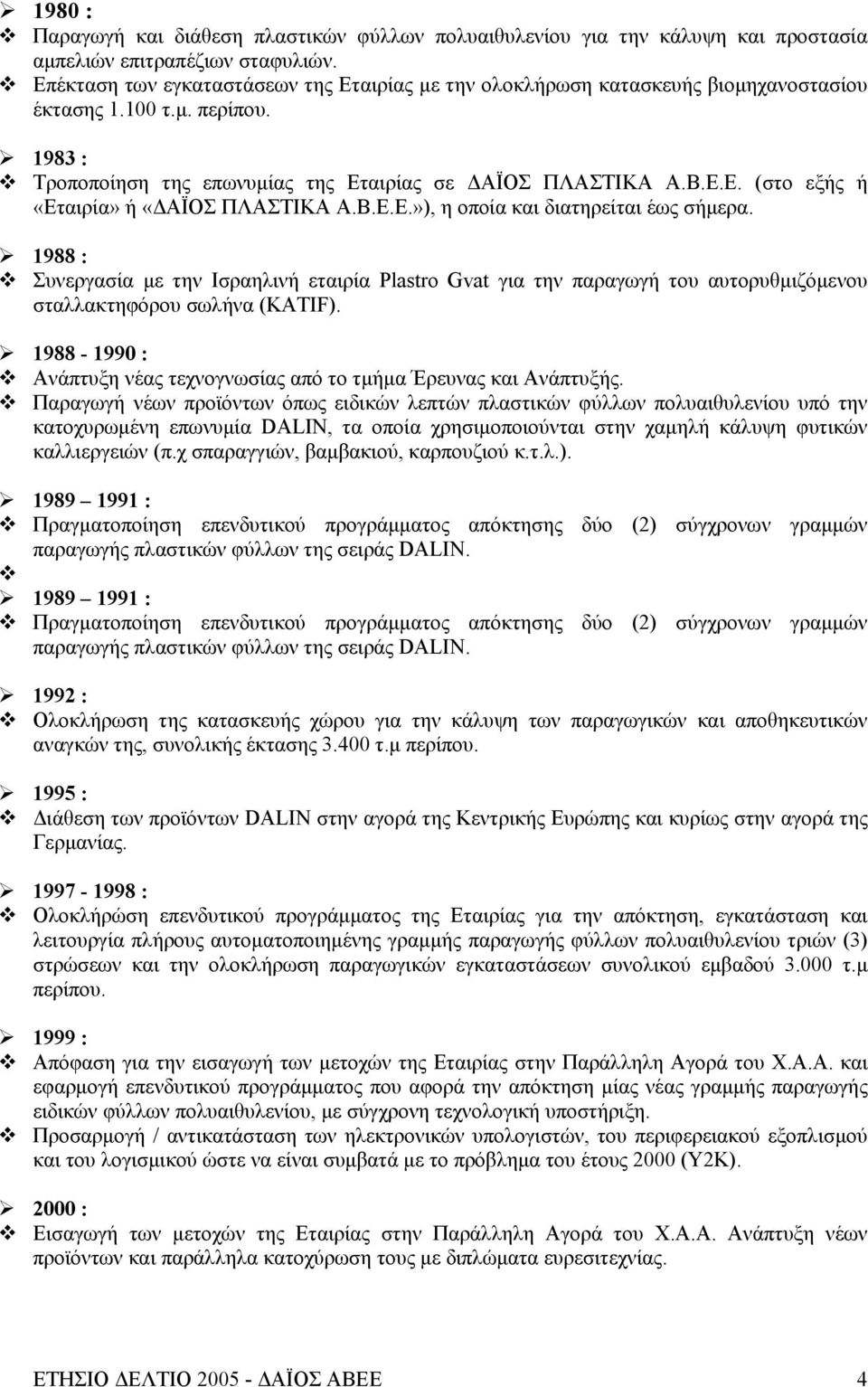 Β.Ε.Ε.»), η οποία και διατηρείται έως σήμερα. 1988 : Συνεργασία με την Ισραηλινή εταιρία Plastro Gvat για την παραγωγή του αυτορυθμιζόμενου σταλλακτηφόρου σωλήνα (KATIF).