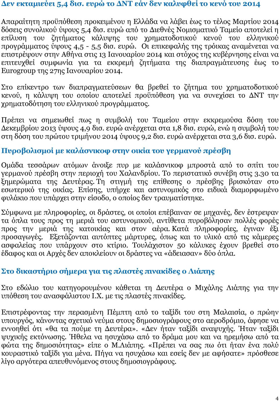 Οι επικεφαλής της τρόικας αναµένεται να επιστρέψουν στην Αθήνα στις 13 Ιανουαρίου 2014 και στόχος της κυβέρνησης είναι να επιτευχθεί συµφωνία για τα εκκρεµή ζητήµατα της διαπραγµάτευσης έως το