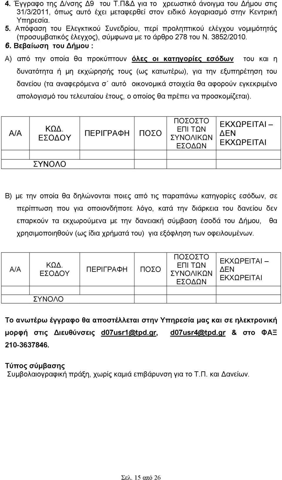 Βεβαίωση του ήµου : Α) από την οποία θα προκύπτουν όλες οι κατηγορίες εσόδων του και η δυνατότητα ή µη εκχώρησής τους (ως κατωτέρω), για την εξυπηρέτηση του δανείου (τα αναφερόµενα σ αυτό οικονοµικά