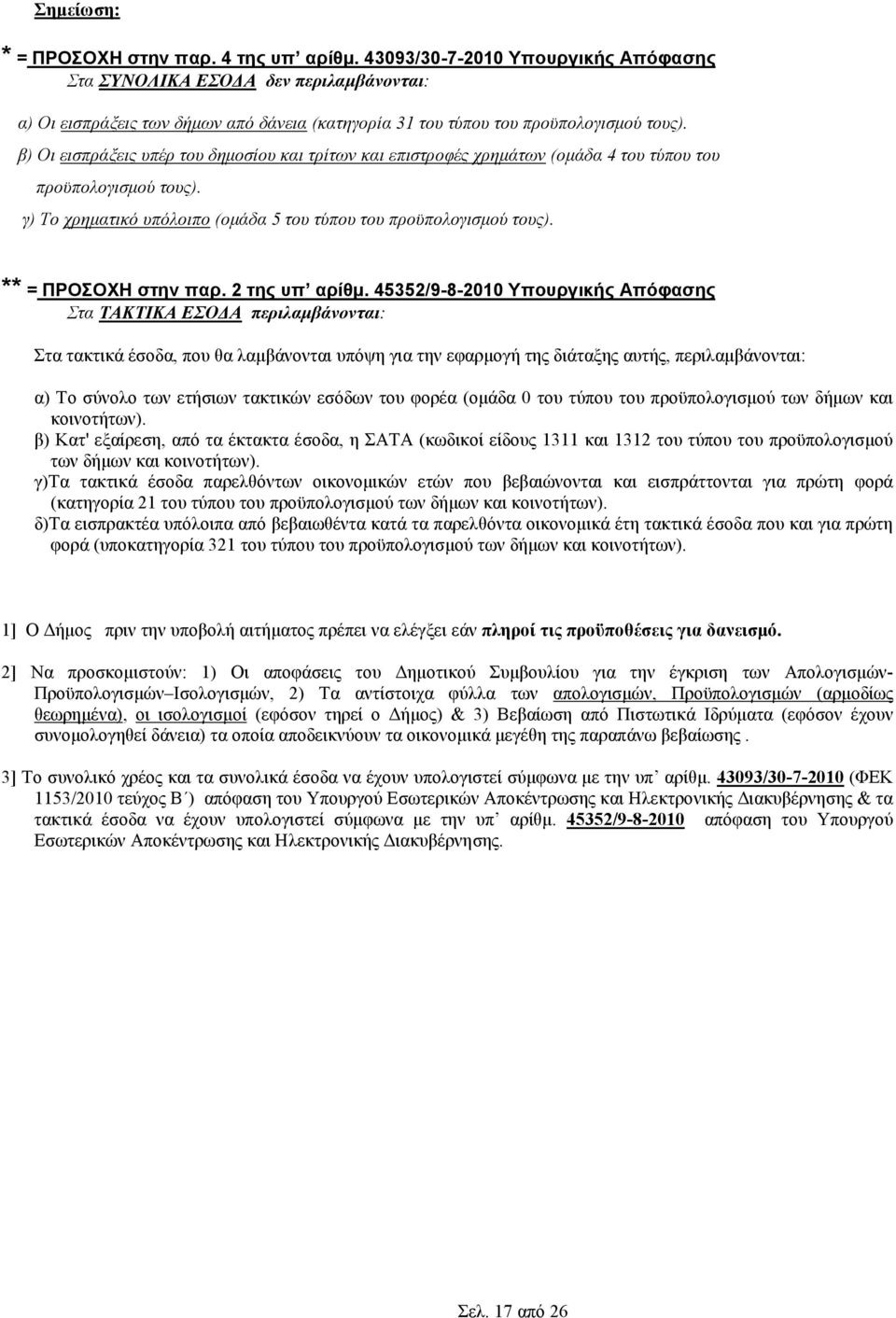 β) Οι εισπράξεις υπέρ του δηµοσίου και τρίτων και επιστροφές χρηµάτων (οµάδα 4 του τύπου του προϋπολογισµού τους). γ) Το χρηµατικό υπόλοιπο (οµάδα 5 του τύπου του προϋπολογισµού τους).