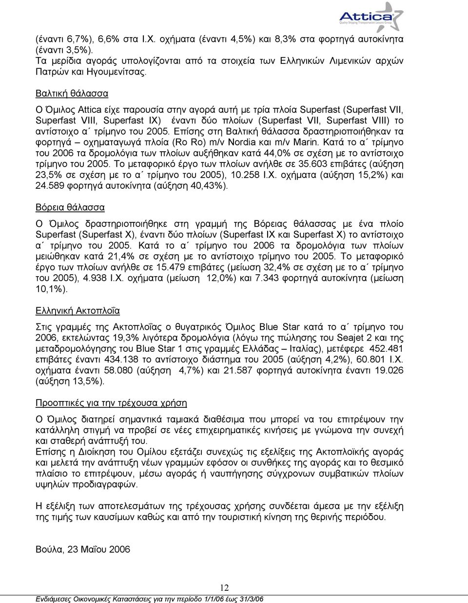 τρίµηνο του 2005. Επίσης στη Βαλτική θάλασσα δραστηριοποιήθηκαν τα φορτηγά οχηµαταγωγά πλοία (Ro Ro) m/v Nordia και m/v Marin.