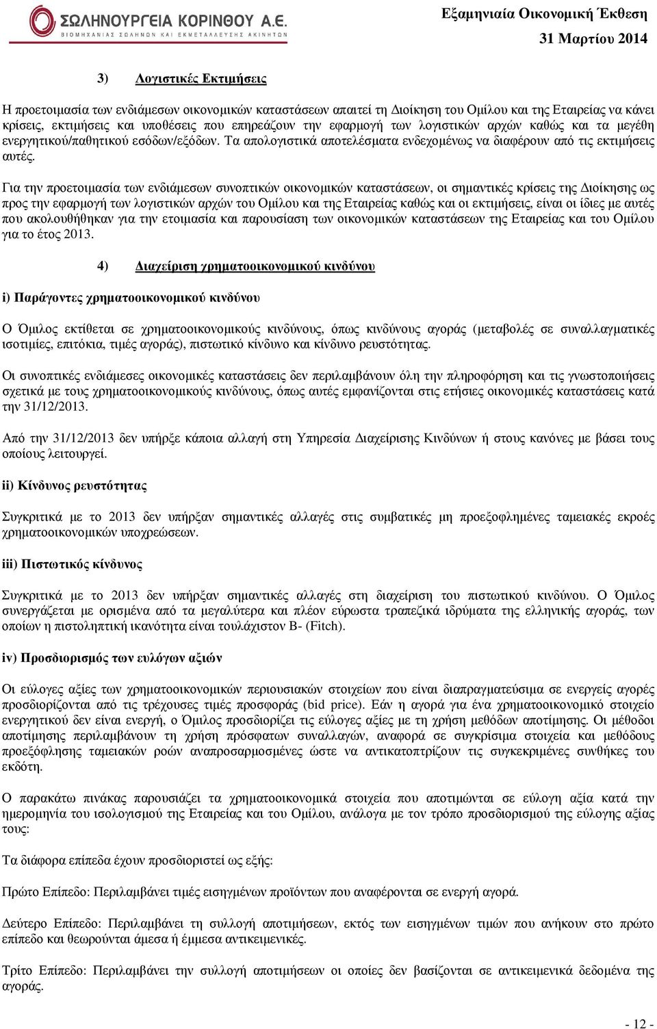 Για την προετοιµασία των ενδιάµεσων συνοπτικών οικονοµικών καταστάσεων, οι σηµαντικές κρίσεις της ιοίκησης ως προς την εφαρµογή των λογιστικών αρχών του Οµίλου και της Εταιρείας καθώς και οι