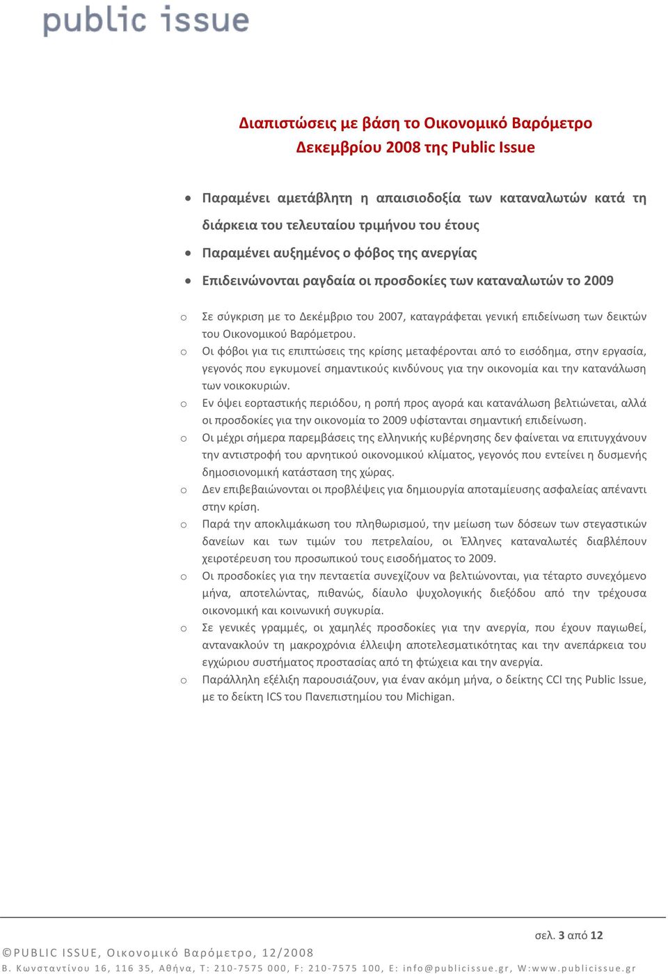 Οι φόβοι για τις επιπτώσεις της κρίσης μεταφέρονται από το εισόδημα, στην εργασία, γεγονός που εγκυμονεί σημαντικούς κινδύνους για την οικονομία και την κατανάλωση των νοικοκυριών.