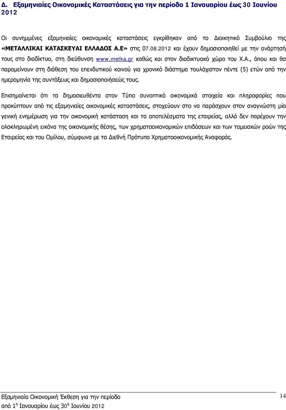 Επισημαίνεται ότι τα δημοσιευθέντα στον Τύπο συνοπτικά οικονομικά στοιχεία και πληροφορίες που προκύπτουν από τις εξαμηνιαίες οικονομικές καταστάσεις, στοχεύουν στο να παράσχουν στον αναγνώστη μία