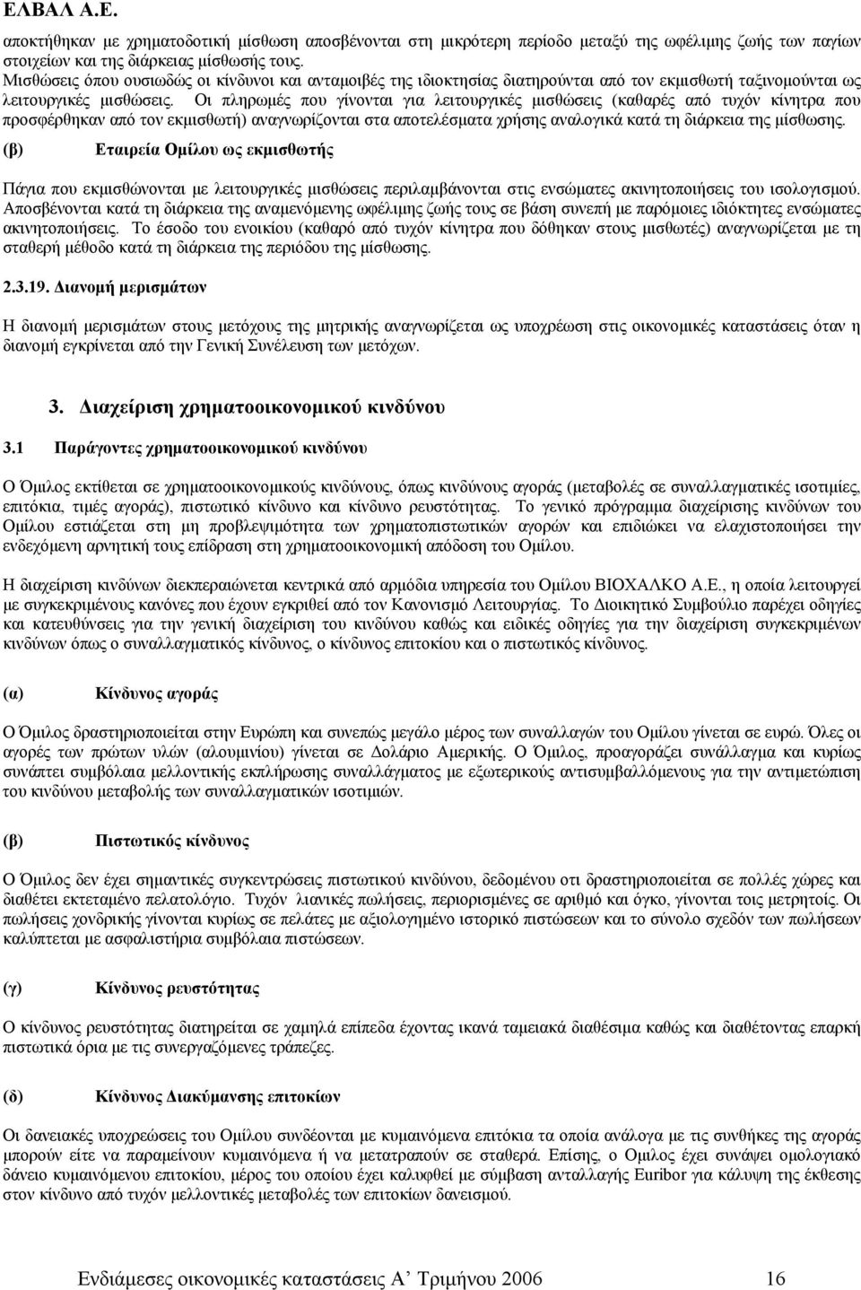 Οι πληρωμές που γίνονται για λειτουργικές μισθώσεις (καθαρές από τυχόν κίνητρα που προσφέρθηκαν από τον εκμισθωτή) αναγνωρίζονται στα αποτελέσματα χρήσης αναλογικά κατά τη διάρκεια της μίσθωσης.