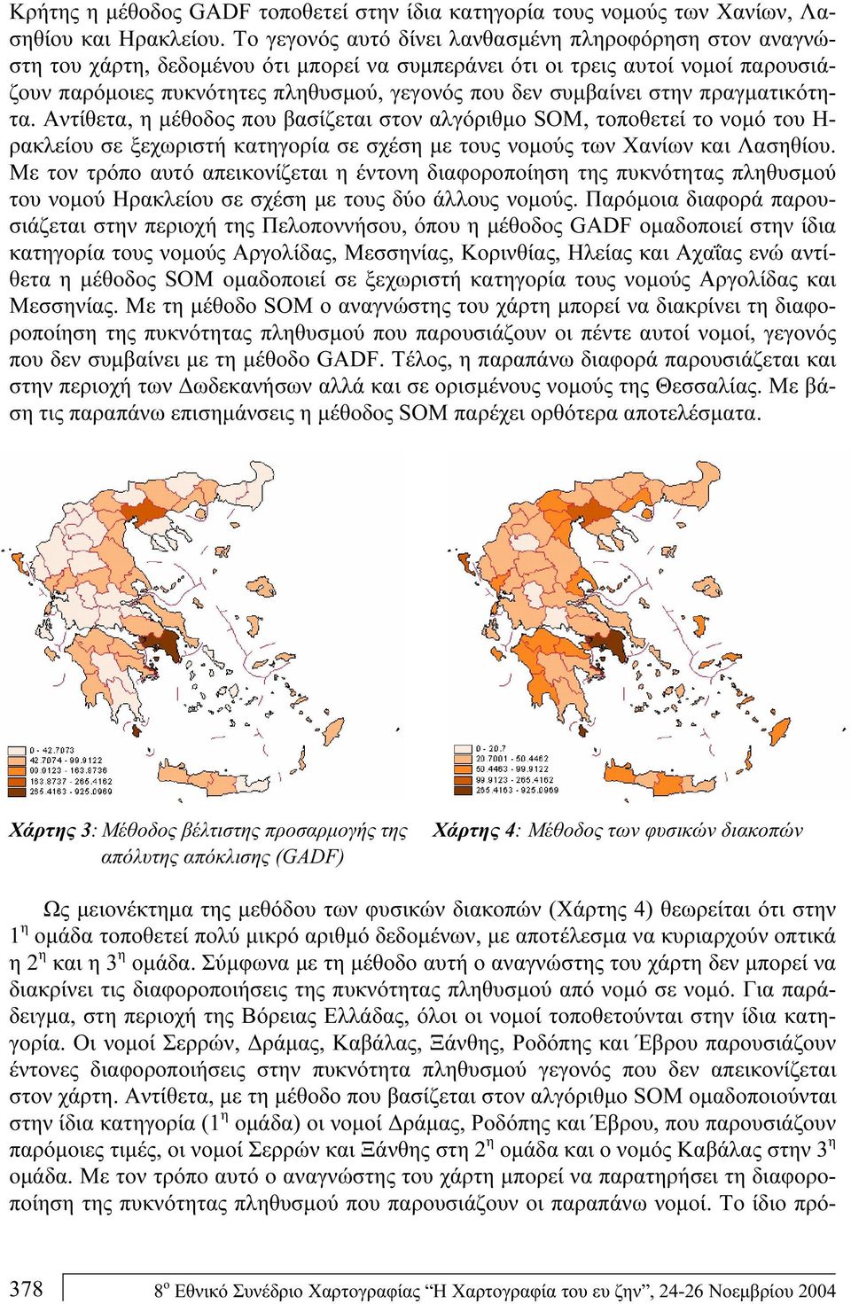 συμβαίνει στην πραγματικότητα. Αντίθετα, η μέθοδος που βασίζεται στον αλγόριθμο SOM, τοποθετεί το νομό του Η- ρακλείου σε ξεχωριστή κατηγορία σε σχέση με τους νομούς των Χανίων και Λασηθίου.