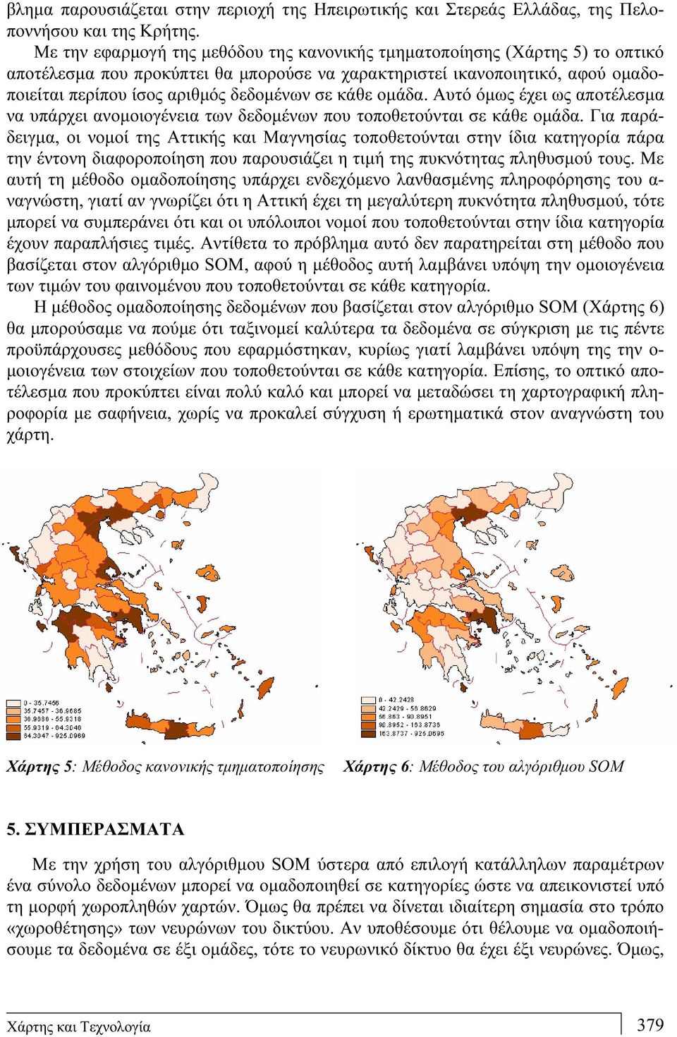 κάθε ομάδα. Αυτό όμως έχει ως αποτέλεσμα να υπάρχει ανομοιογένεια των δεδομένων που τοποθετούνται σε κάθε ομάδα.