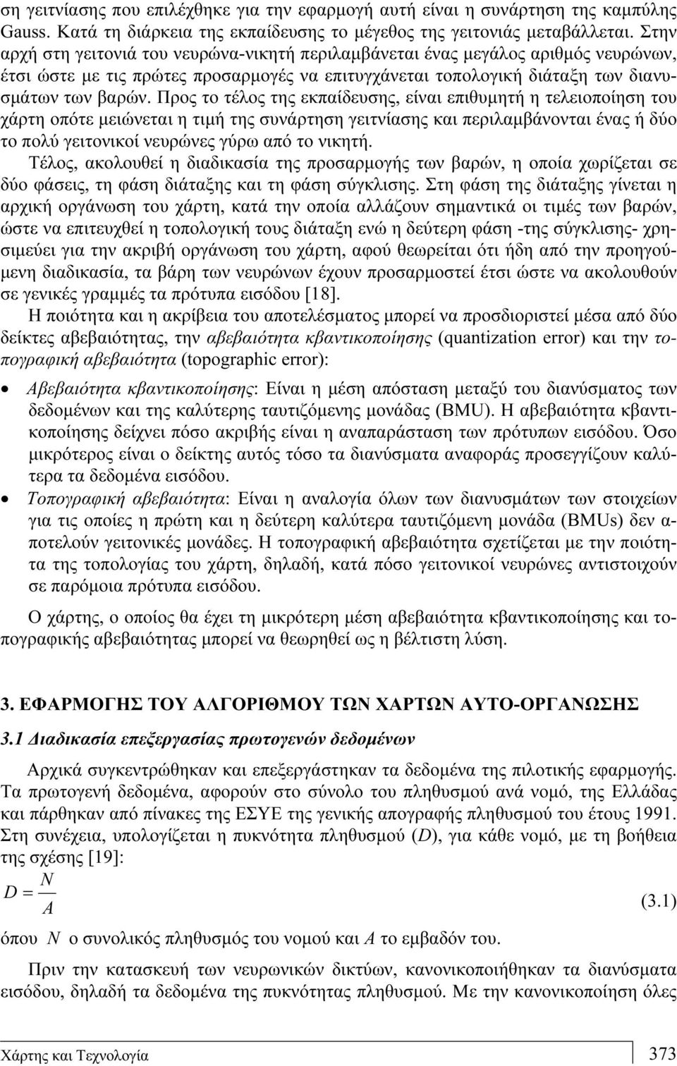 Προς το τέλος της εκπαίδευσης, είναι επιθυμητή η τελειοποίηση του χάρτη οπότε μειώνεται η τιμή της συνάρτηση γειτνίασης και περιλαμβάνονται ένας ή δύο το πολύ γειτονικοί νευρώνες γύρω από το νικητή.