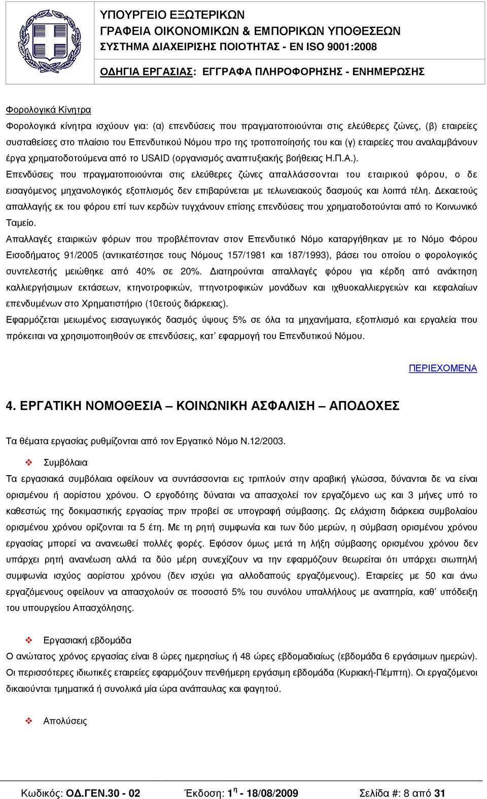 εκαετούς απαλλαγής εκ του φόρου επί των κερδών τυγχάνουν επίσης επενδύσεις που χρηµατοδοτούνται από το Κοινωνικό Ταµείο.