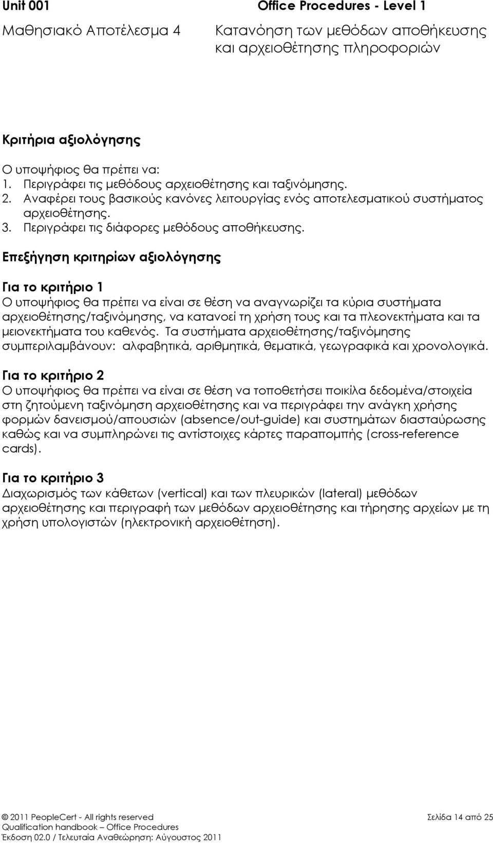 Επεξήγηση κριτηρίων αξιολόγησης Για το κριτήριο 1 Ο υποψήφιος θα πρέπει να είναι σε θέση να αναγνωρίζει τα κύρια συστήματα αρχειοθέτησης/ταξινόμησης, να κατανοεί τη χρήση τους και τα πλεονεκτήματα