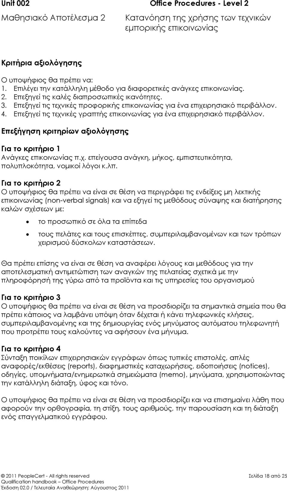 4. Επεξηγεί τις τεχνικές γραπτής επικοινωνίας για ένα επιχειρησιακό περιβάλλον. Επεξήγηση κριτηρίων αξιολόγησης Για το κριτήριο 1 Ανάγκες επικοινωνίας π.χ. επείγουσα ανάγκη, μήκος, εμπιστευτικότητα, πολυπλοκότητα, νομικοί λόγοι κ.