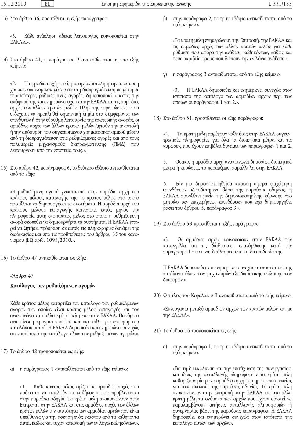 Η αρμόδια αρχή που ζητά την αναστολή ή την απόσυρση χρηματοοικονομικού μέσου από τη διαπραγμάτευση σε μία ή σε περισσότερες ρυθμιζόμενες αγορές, δημοσιοποιεί αμέσως την απόφασή της και ενημερώνει