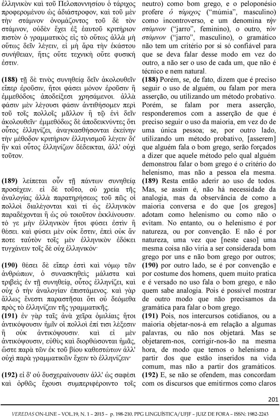 (188) τῇ δὲ τινὸς συνηθείᾳ δεῖν ἀκολουθεῖν εἴπερ ἐροῦσιν, ἤτοι φάσει μόνον ἐροῦσιν ἢ ἐμμεθόδοις ἀποδείξεσι χρησάμενοι.