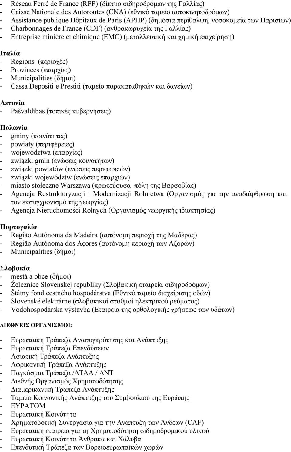 - Provinces (επαρχίες) - Municipalities (δήμοι) - Cassa Depositi e Prestiti (ταμείο παρακαταθηκών και δανείων) Λετονία - Pašvaldības (τοπικές κυβερνήσεις) Πολωνία - gminy (κοινότητες) - powiaty