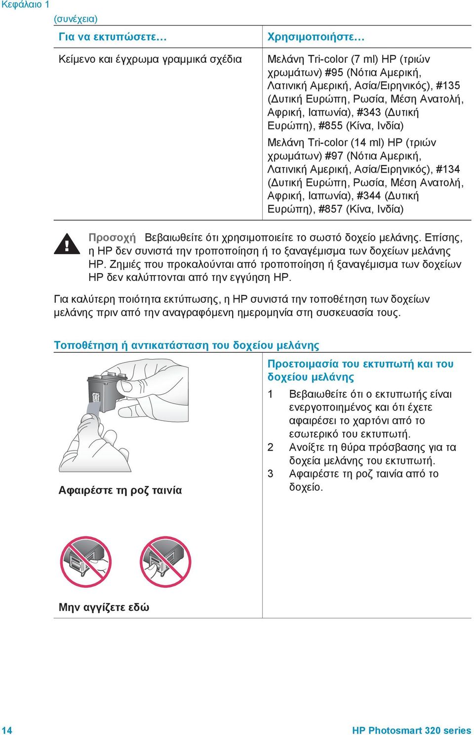 ( υτική Ευρώπη, Ρωσία, Μέση Ανατολή, Αφρική, Ιαπωνία), #344 ( υτική Ευρώπη), #857 (Κίνα, Ινδία) Προσοχή Βεβαιωθείτε ότι χρησιµοποιείτε το σωστό δοχείο µελάνης.
