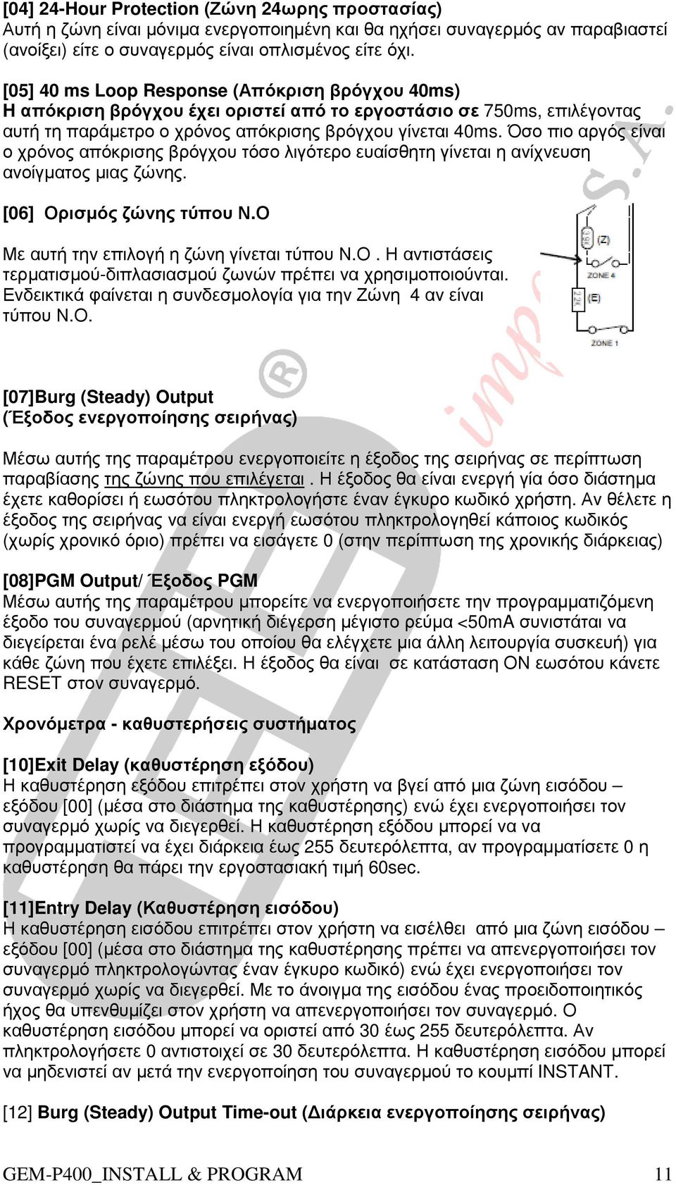 Όσο πιο αργός είναι ο χρόνος απόκρισης βρόγχου τόσο λιγότερο ευαίσθητη γίνεται η ανίχνευση ανοίγµατος µιας ζώνης. [06] Ορισµός ζώνης τύπου Ν.Ο Με αυτή την επιλογή η ζώνη γίνεται τύπου Ν.Ο. Η αντιστάσεις τερµατισµού-διπλασιασµού ζωνών πρέπει να χρησιµοποιούνται.