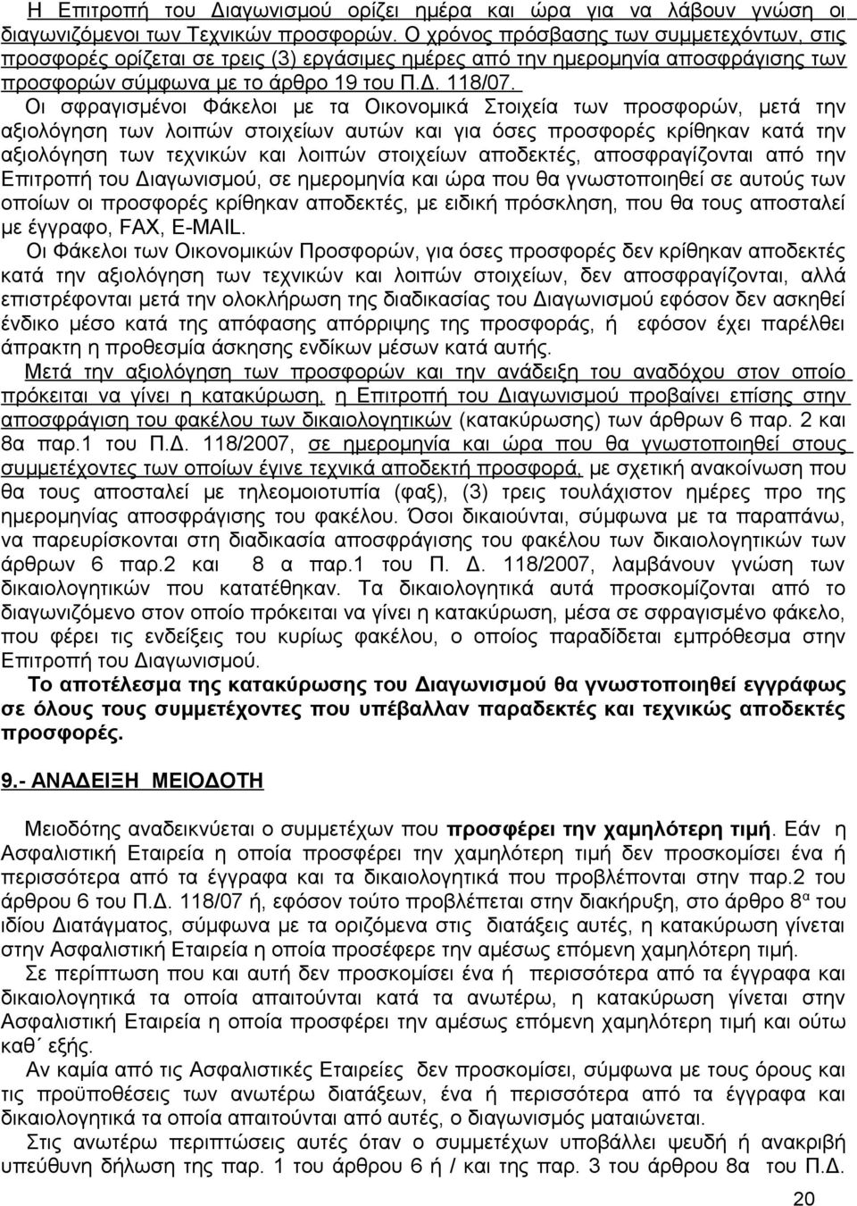 Οι σφραγισμένοι Φάκελοι με τα Οικονομικά Στοιχεία των προσφορών, μετά την αξιολόγηση των λοιπών στοιχείων αυτών και για όσες προσφορές κρίθηκαν κατά την αξιολόγηση των τεχνικών και λοιπών στοιχείων