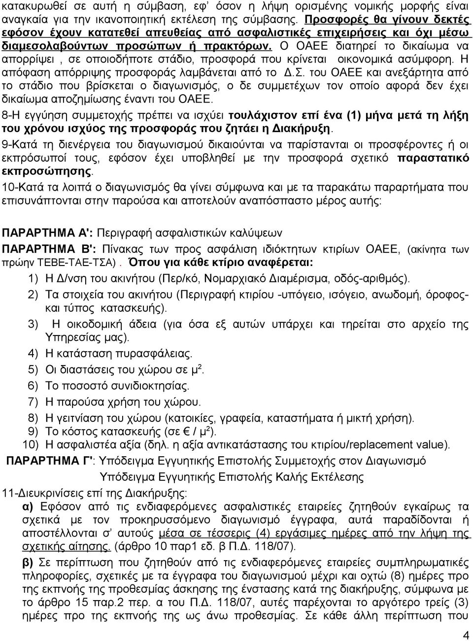 Ο ΟΑΕΕ διατηρεί το δικαίωμα να απορρίψει, σε οποιοδήποτε στάδιο, προσφορά που κρίνεται οικονομικά ασύμφορη. Η απόφαση απόρριψης προσφοράς λαμβάνεται από το Δ.Σ.