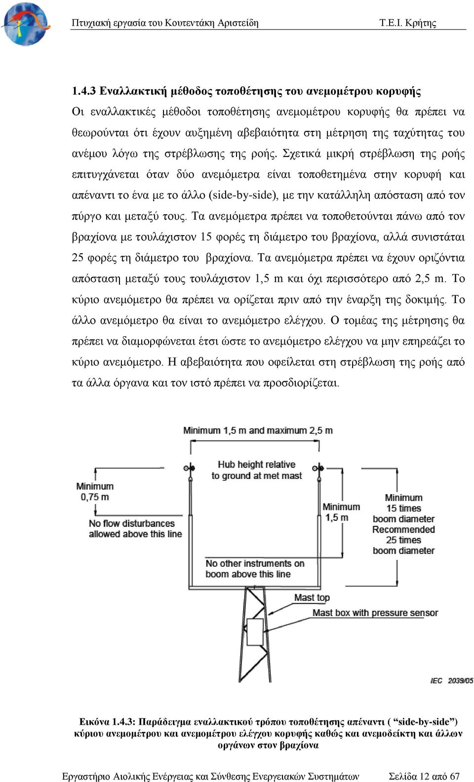 Σχετικά μικρή στρέβλωση της ροής επιτυγχάνεται όταν δύο ανεμόμετρα είναι τοποθετημένα στην κορυφή και απέναντι το ένα με το άλλο (side-by-side), με την κατάλληλη απόσταση από τον πύργο και μεταξύ