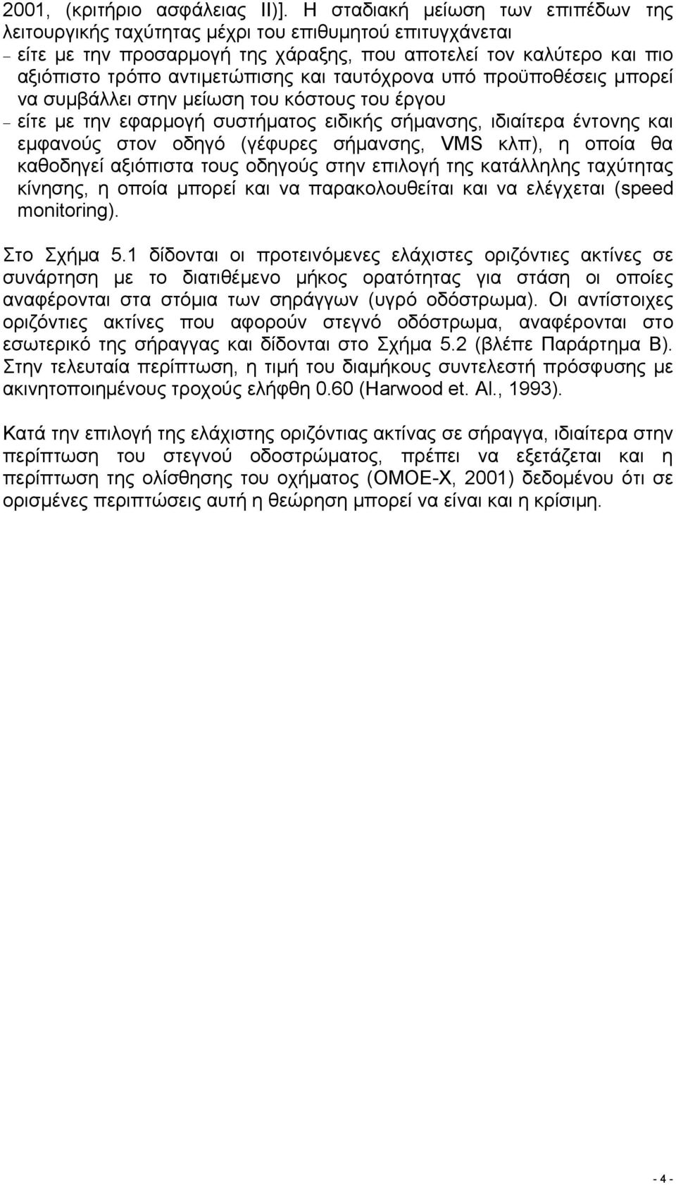 ταυτόχρονα υπό προϋποθέσεις µπορεί να συµβάλλει στην µείωση του κόστους του έργου είτε µε την εφαρµογή συστήµατος ειδικής σήµανσης, ιδιαίτερα έντονης και εµφανούς στον οδηγό (γέφυρες σήµανσης, VMS