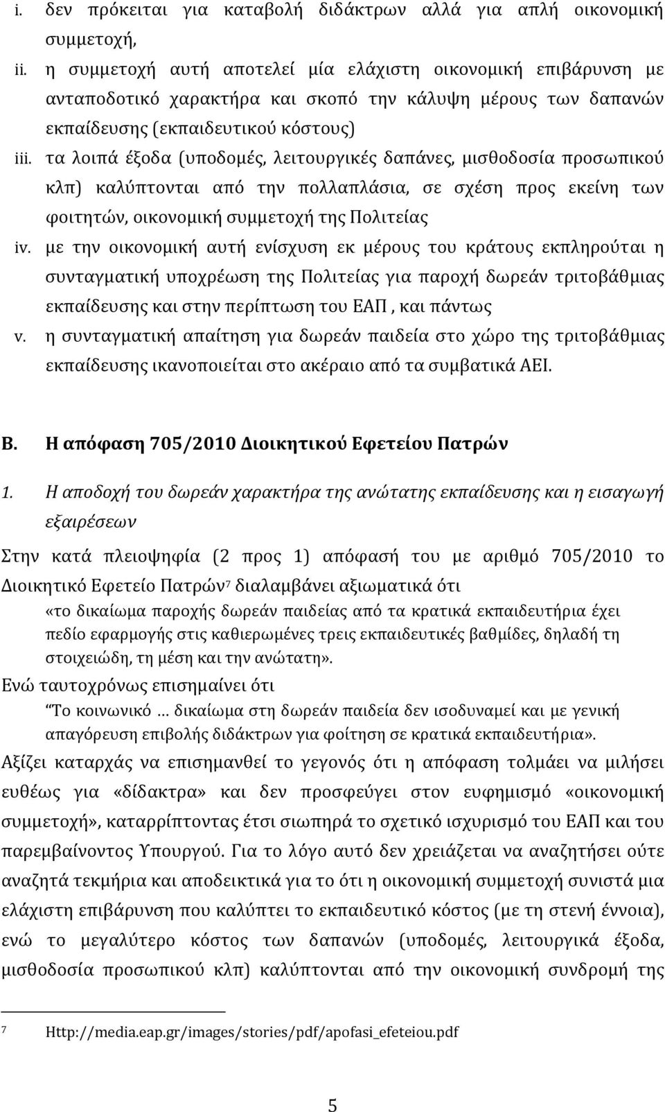 τα λοιπά έξοδα (υποδομές, λειτουργικές δαπάνες, μισθοδοσία προσωπικού κλπ) καλύπτονται από την πολλαπλάσια, σε σχέση προς εκείνη των φοιτητών, οικονομική συμμετοχή της Πολιτείας iv.