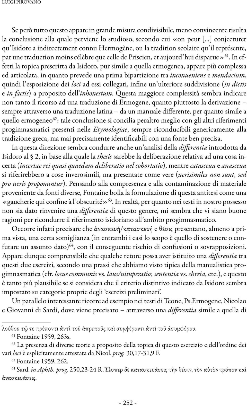 In effetti la topica prescritta da Isidoro, pur simile a quella ermogenea, appare più complessa ed articolata, in quanto prevede una prima bipartizione tra inconueniens e mendacium, quindi l