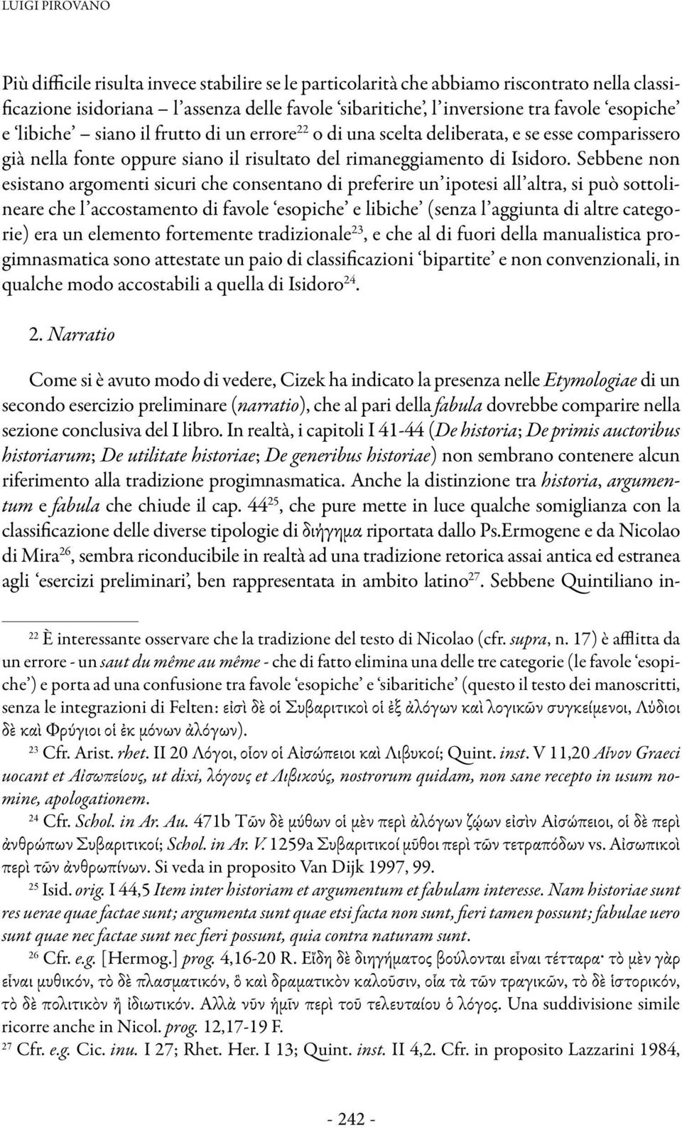 Sebbene non esistano argomenti sicuri che consentano di preferire un ipotesi all altra, si può sottolineare che l accostamento di favole esopiche e libiche (senza l aggiunta di altre categorie) era