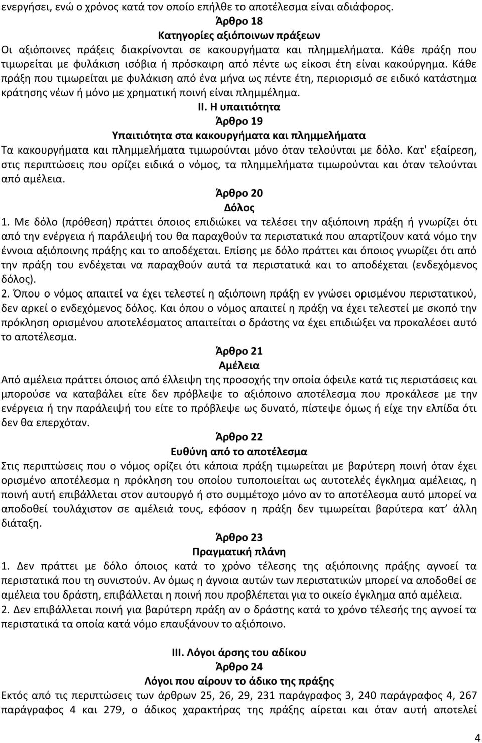 Κάθε πράξη που τιμωρείται με φυλάκιση από ένα μήνα ως πέντε έτη, περιορισμό σε ειδικό κατάστημα κράτησης νέων ή μόνο με χρηματική ποινή είναι πλημμέλημα. ΙΙ.