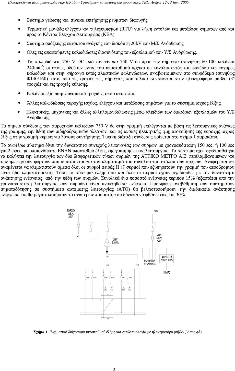 Τις καλωδιώσεις 750 V DC από τον πίνακα 750 V dc προς την σήραγγα (συνήθως 60-100 καλώδια 240mm 2 ) οι οποίες οδεύουν εντός του υποσταθμού αρχικά σε κανάλια εντός του δαπέδου και εσχάρες καλωδίων και