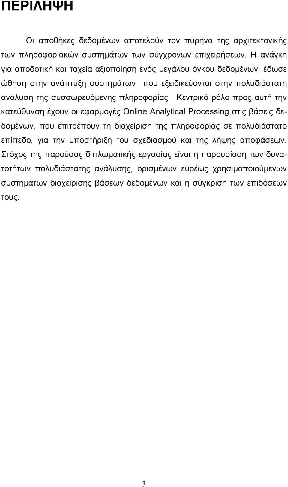 Κεντρικό ρόλο προς αυτή την κατεύθυνση έχουν οι εφαρμογές Online Analytical Processing στις βάσεις δεδομένων, που επιτρέπουν τη διαχείριση της πληροφορίας σε πολυδιάστατο επίπεδο, για την