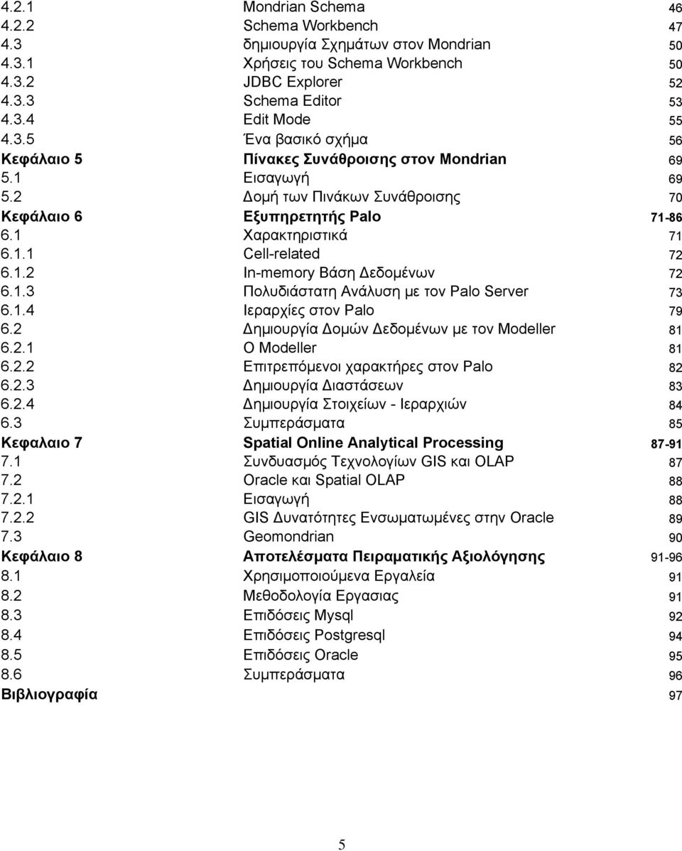 1.4 Ιεραρχίες στον Palo 79 6.2 Δημιουργία Δομών Δεδομένων με τον Modeller 81 6.2.1 O Modeller 81 6.2.2 Επιτρεπόμενοι χαρακτήρες στον Palo 82 6.2.3 Δημιουργία Διαστάσεων 83 6.2.4 Δημιουργία Στοιχείων - Ιεραρχιών 84 6.