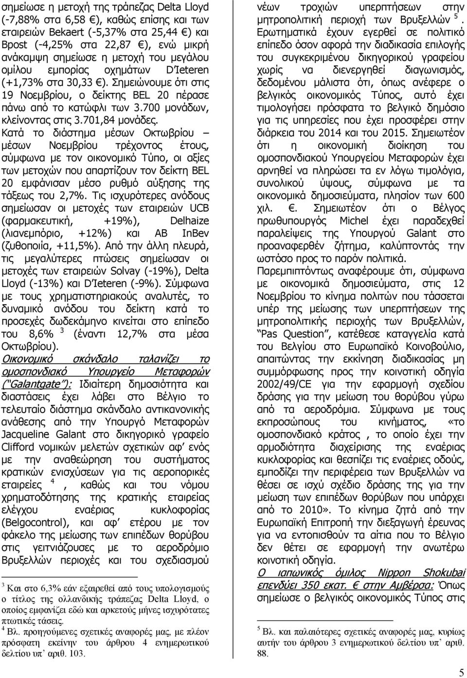 Κατά το διάστηµα µέσων Οκτωβρίου µέσων Νοεµβρίου τρέχοντος έτους, σύµφωνα µε τον οικονοµικό Τύπο, οι αξίες των µετοχών που απαρτίζουν τον δείκτη BEL 20 εµφάνισαν µέσο ρυθµό αύξησης της τάξεως του