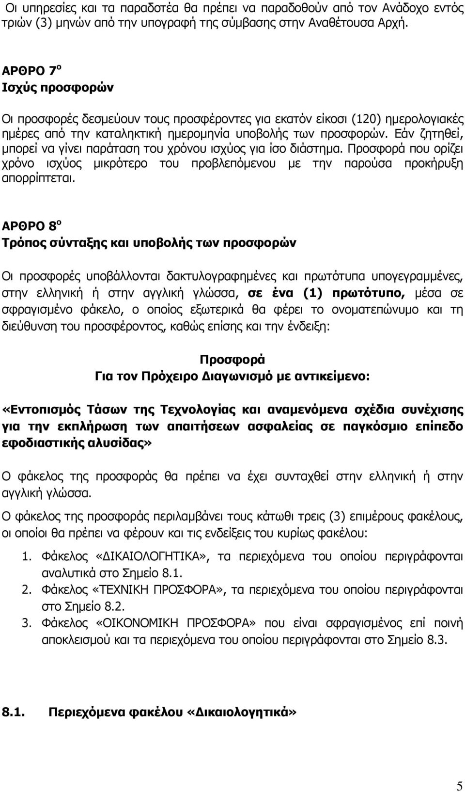 Εάν ζητηθεί, μπορεί να γίνει παράταση του χρόνου ισχύος για ίσο διάστημα. Προσφορά που ορίζει χρόνο ισχύος μικρότερο του προβλεπόμενου με την παρούσα προκήρυξη απορρίπτεται.