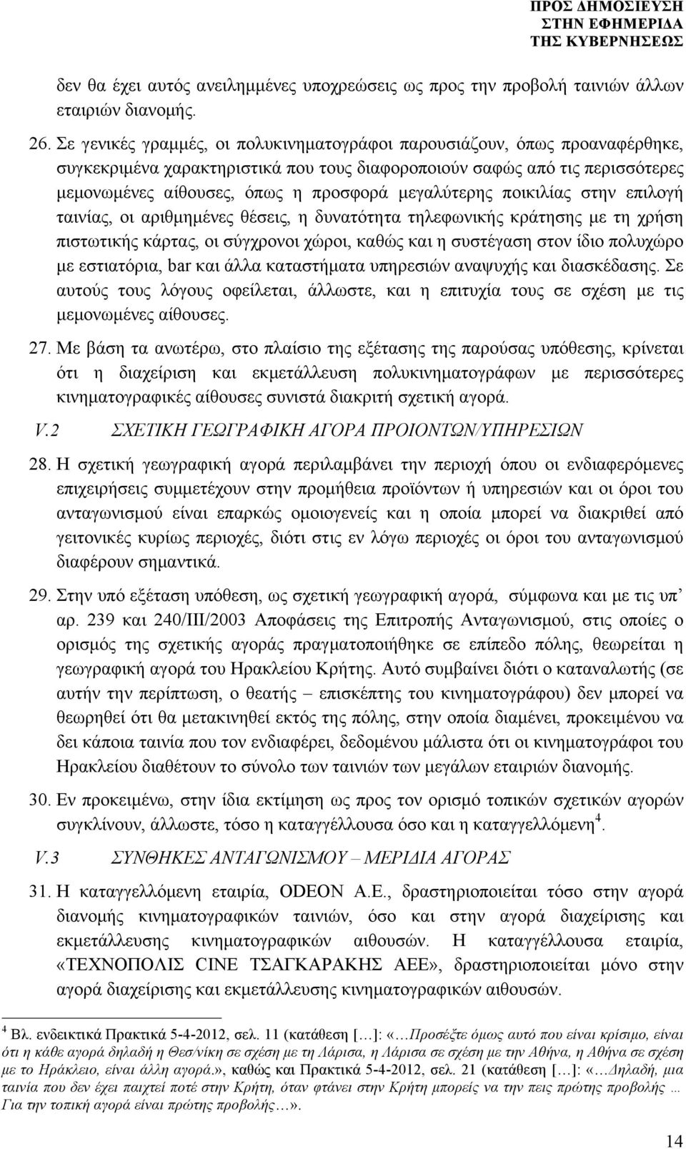 µεγαλύτερης ποικιλίας στην επιλογή ταινίας, οι αριθµηµένες θέσεις, η δυνατότητα τηλεφωνικής κράτησης µε τη χρήση πιστωτικής κάρτας, οι σύγχρονοι χώροι, καθώς και η συστέγαση στον ίδιο πολυχώρο µε