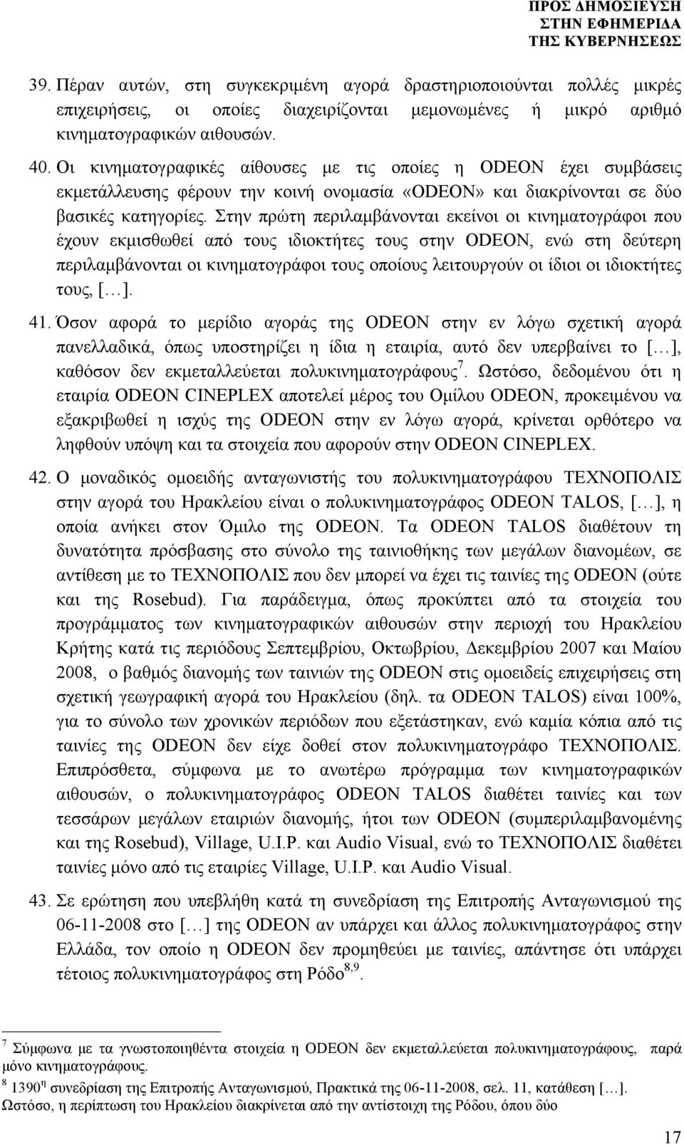 Στην πρώτη περιλαµβάνονται εκείνοι οι κινηµατογράφοι που έχουν εκµισθωθεί από τους ιδιοκτήτες τους στην ODEON, ενώ στη δεύτερη περιλαµβάνονται οι κινηµατογράφοι τους οποίους λειτουργούν οι ίδιοι οι