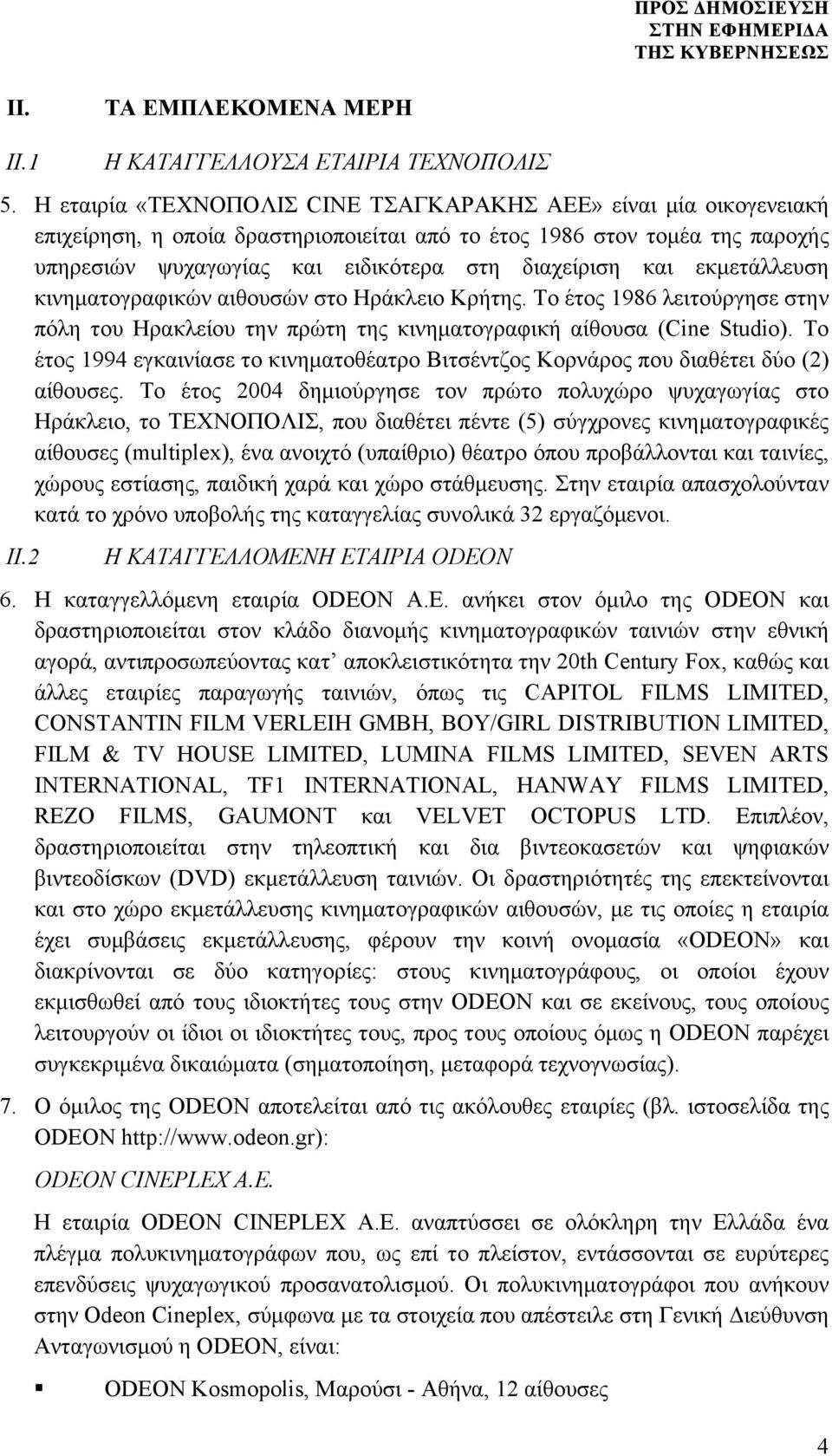 εκµετάλλευση κινηµατογραφικών αιθουσών στο Ηράκλειο Κρήτης. Το έτος 1986 λειτούργησε στην πόλη του Ηρακλείου την πρώτη της κινηµατογραφική αίθουσα (Cine Studio).