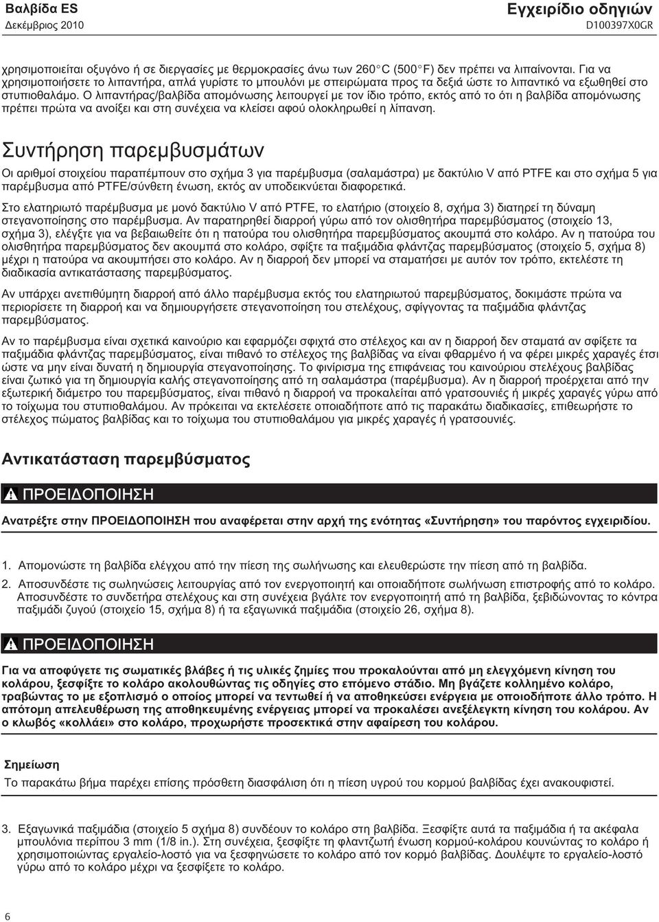 Ο λιπαντήρας/βαλβίδα απομόνωσης λειτουργεί με τον ίδιο τρόπο, εκτός από το ότι η βαλβίδα απομόνωσης πρέπει πρώτα να ανοίξει και στη συνέχεια να κλείσει αφού ολοκληρωθεί η λίπανση.