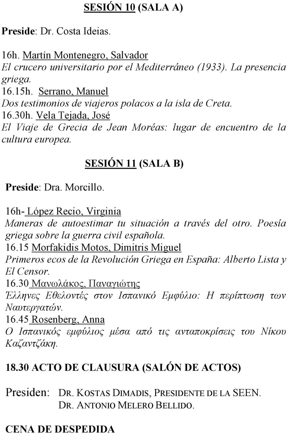 SESIÓN 11 (SALA B) 16h- López Recio, Virginia Maneras de autoestimar tu situación a través del otro. Poesía griega sobre la guerra civil española. 16.15 Morfakidis Motos, Dimitris Miguel Primeros ecos de la Revolución Griega en España: Alberto Lista y El Censor.