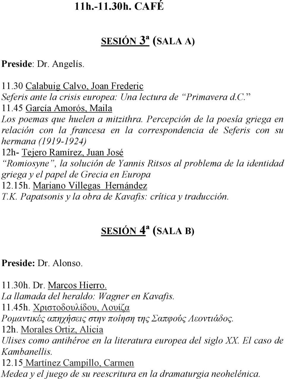 problema de la identidad griega y el papel de Grecia en Europa 12.15h. Mariano Villegas Hernández T.K. Papatsonis y la obra de Kavafis: crítica y traducción. SESIÓN 4ª (SALA B) Preside: Dr. Alonso.