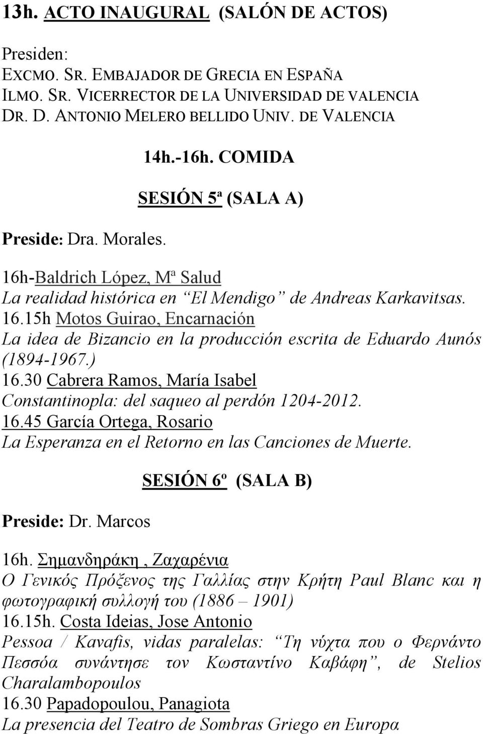 ) 16.30 Cabrera Ramos, María Isabel Constantinopla: del saqueo al perdón 1204-2012. 16.45 García Ortega, Rosario La Esperanza en el Retorno en las Canciones de Muerte. Preside: Dr.