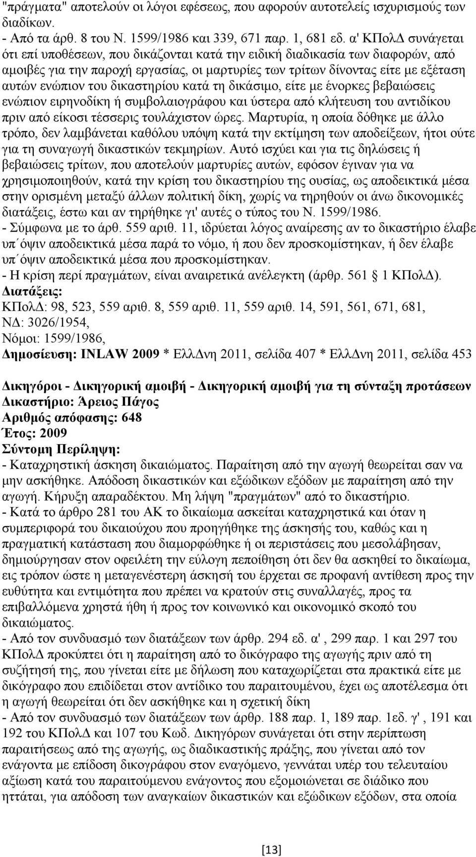 δικαστηρίου κατά τη δικάσιµο, είτε µε ένορκες βεβαιώσεις ενώπιον ειρηνοδίκη ή συµβολαιογράφου και ύστερα από κλήτευση του αντιδίκου πριν από είκοσι τέσσερις τουλάχιστον ώρες.