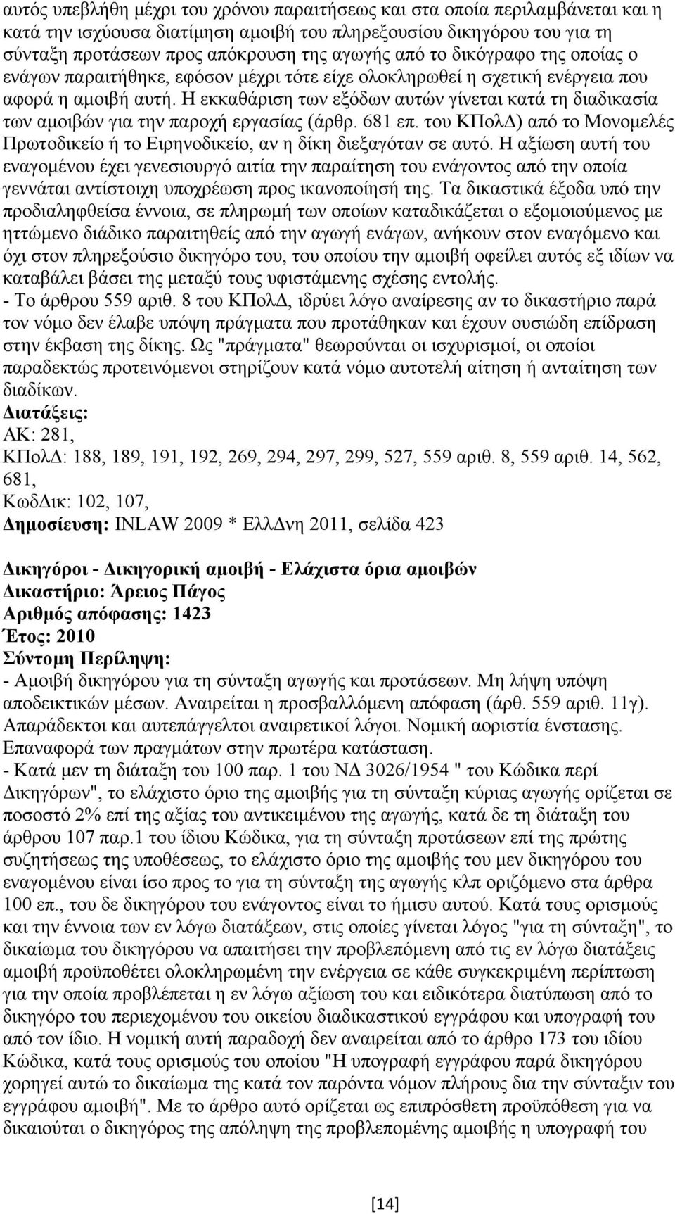 Η εκκαθάριση των εξόδων αυτών γίνεται κατά τη διαδικασία των αµοιβών για την παροχή εργασίας (άρθρ. 681 επ. του ΚΠολ ) από το Μονοµελές Πρωτοδικείο ή το Ειρηνοδικείο, αν η δίκη διεξαγόταν σε αυτό.