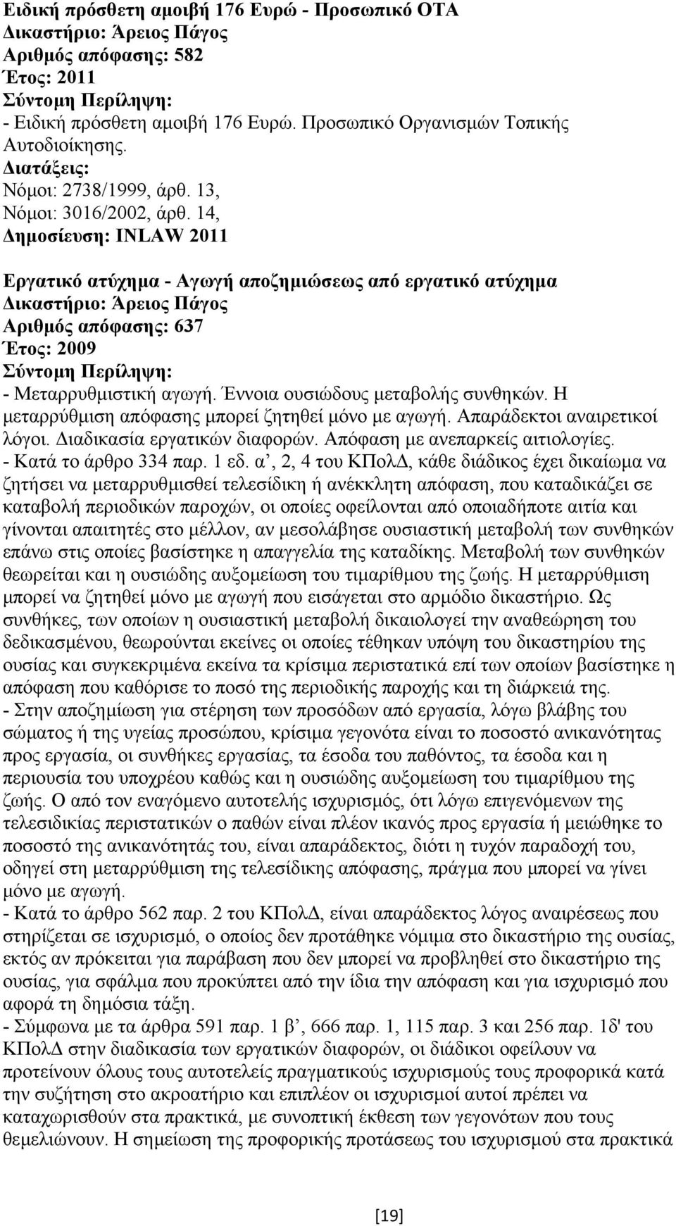 Η µεταρρύθµιση απόφασης µπορεί ζητηθεί µόνο µε αγωγή. Απαράδεκτοι αναιρετικοί λόγοι. ιαδικασία εργατικών διαφορών. Απόφαση µε ανεπαρκείς αιτιολογίες. - Κατά το άρθρο 334 παρ. 1 εδ.