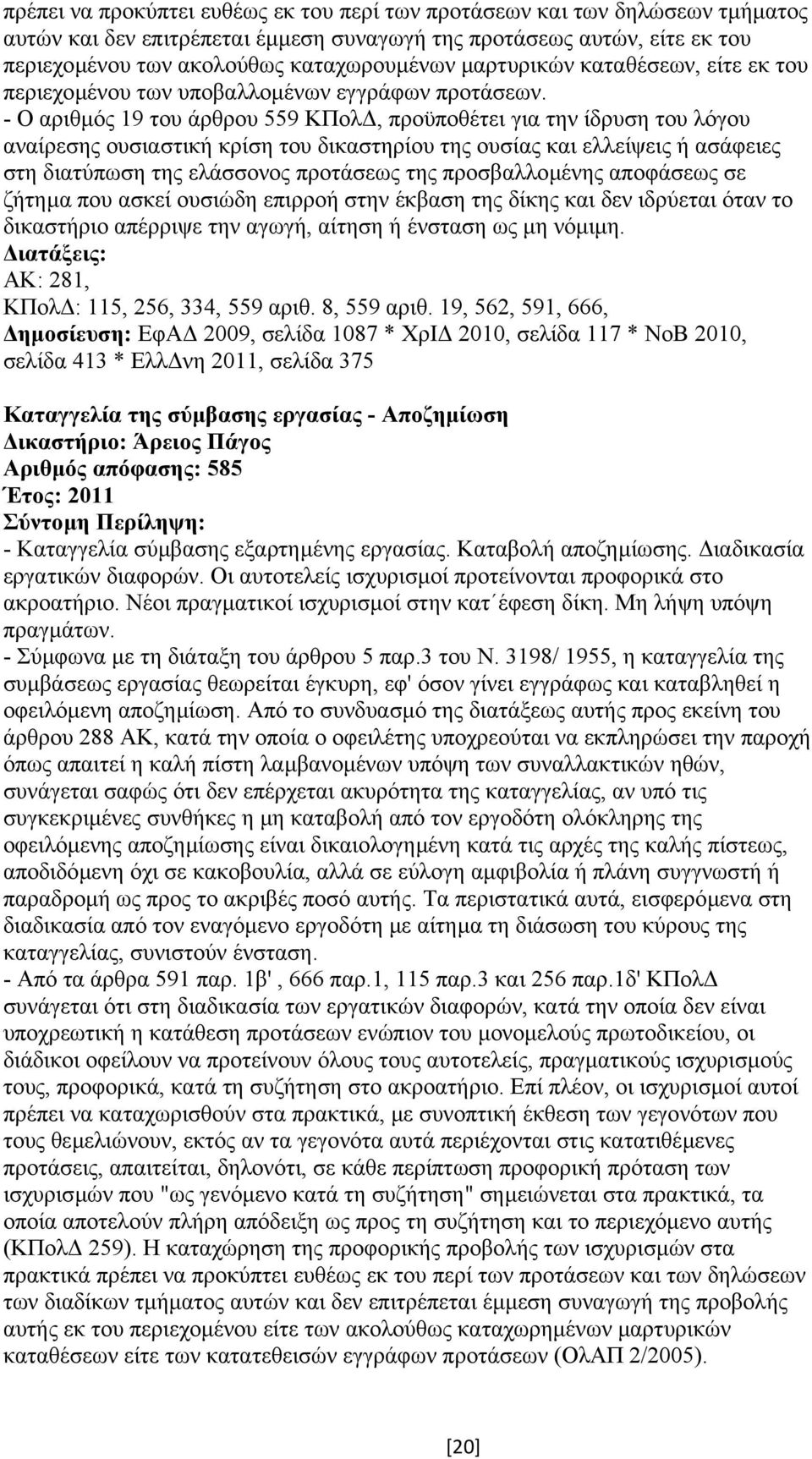 - Ο αριθµός 19 του άρθρου 559 ΚΠολ, προϋποθέτει για την ίδρυση του λόγου αναίρεσης ουσιαστική κρίση του δικαστηρίου της ουσίας και ελλείψεις ή ασάφειες στη διατύπωση της ελάσσονος προτάσεως της